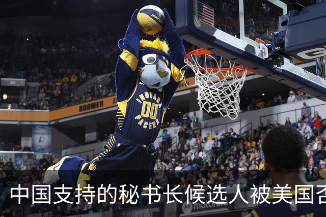 中国支持的秘书长候选人被美国否决，反手抛出新人选，探中方口风