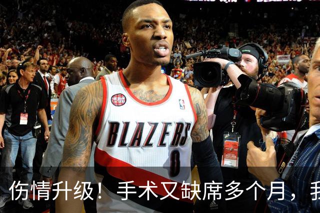 伤情升级！手术又缺席多个月，我步啊，不会又要摆烂吧