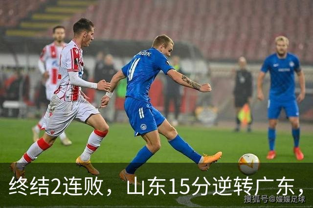 终结2连败，山东15分逆转广东，王岚嵚24分，下半场独砍22分太牛