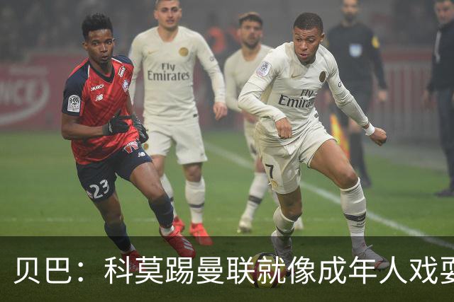 贝巴：科莫踢曼联就像成年人戏耍小孩；我不认为全队都尽力了
