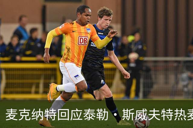 麦克纳特回应泰勒·斯威夫特热麦事件：那句话是随口一说