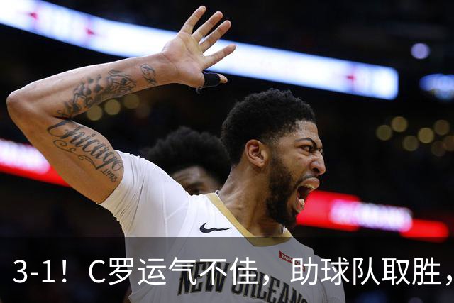 3-1！C罗运气不佳，助球队取胜，破门+进球被吹+中柱，第982球