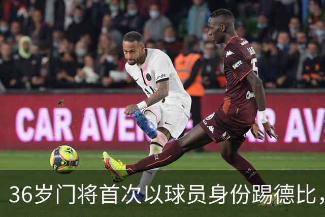 36岁门将首次以球员身份踢德比，父亲持季票坐客队看台
