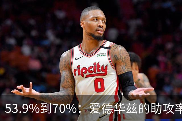 53.9%到70%：爱德华兹的助攻率，揭开了控卫的真相